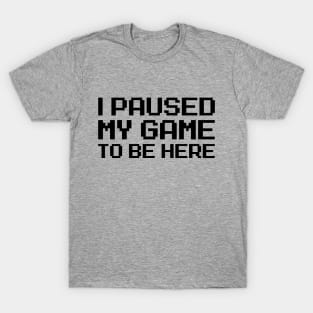 I Paused My Game To Be Here T-Shirt